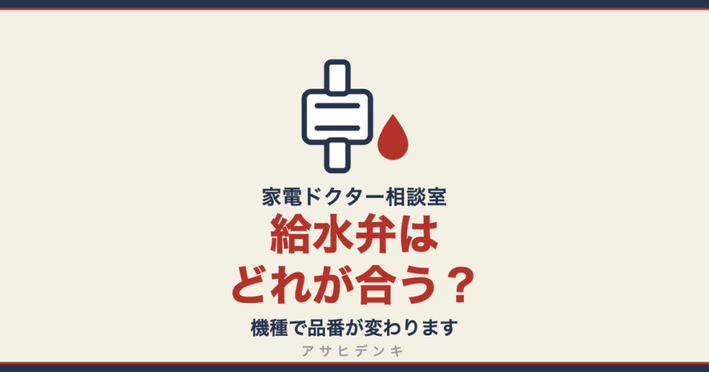 給水弁はどれが合う？機種で品番が変わります（アサヒデンキ 家電ドクター相談室）