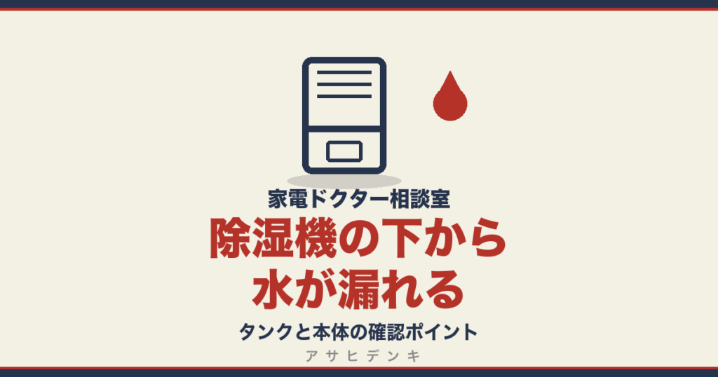除湿機の下から水が漏れる｜タンクと本体の確認ポイント