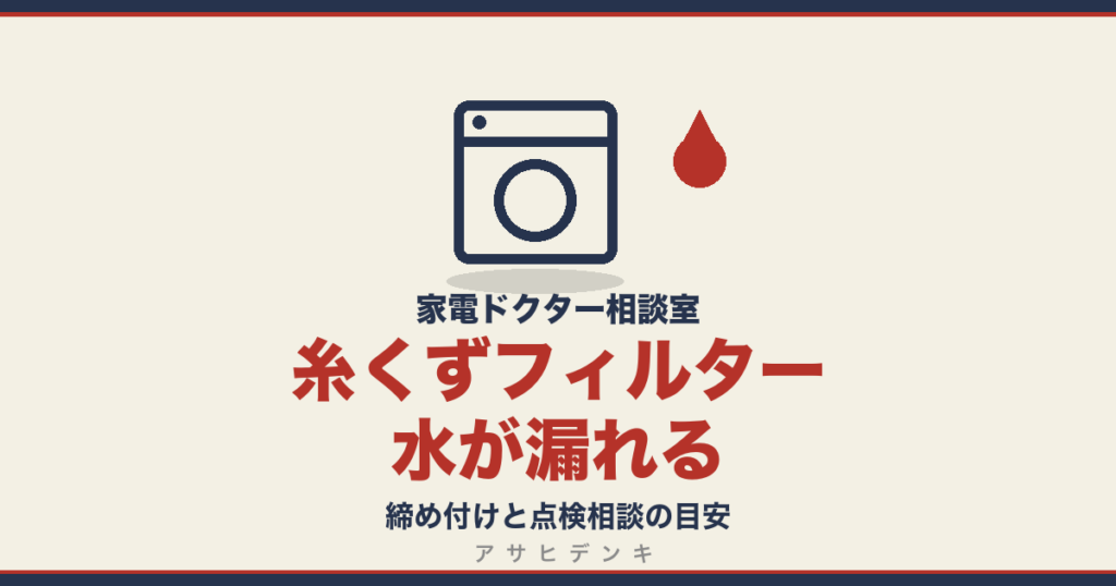 糸くずフィルターから水が漏れる｜締め付けと点検相談の目安