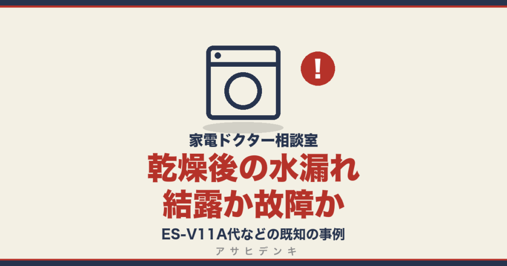 乾燥後の水漏れ結露か故障か｜ES-V11A代などの既知の事例