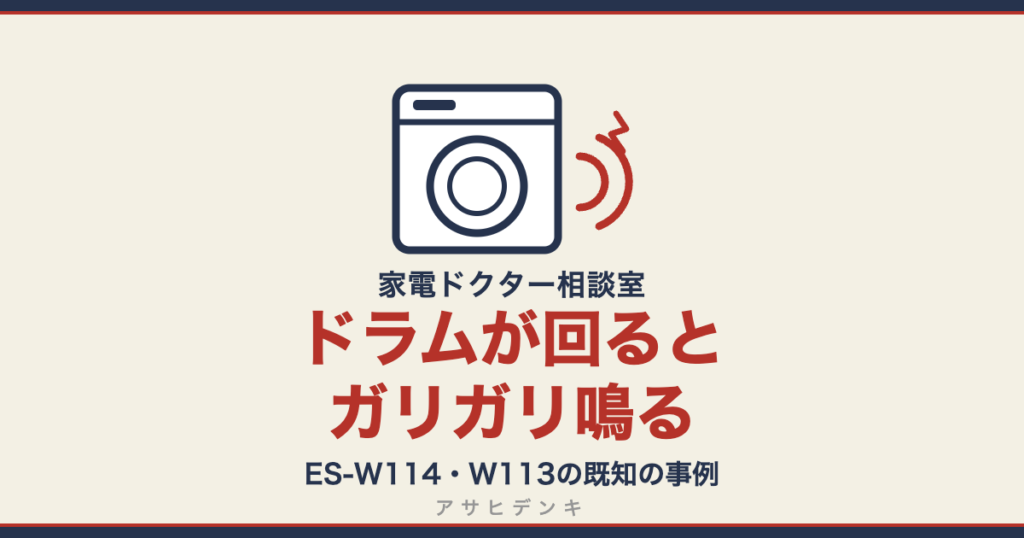 ドラムが回るとガリガリ鳴る｜ES-W114・W113の既知の事例（アサヒデンキ 家電ドクター相談室）