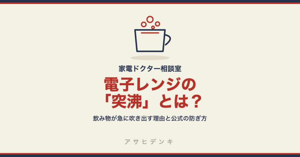 電子レンジの「突沸」とは？飲み物が急に吹き出してやけどする理由と、シャープ公式の防ぎ方（広口容器・かき混ぜ・20秒待つ）